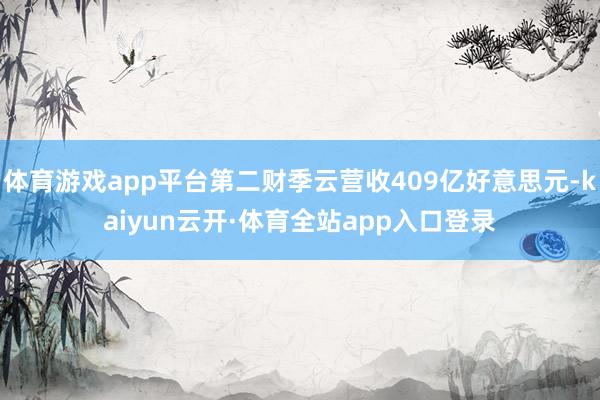 体育游戏app平台第二财季云营收409亿好意思元-kaiyun云开·体育全站app入口登录