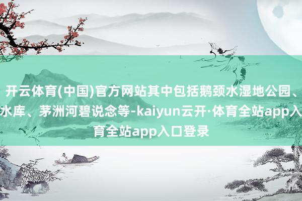 开云体育(中国)官方网站其中包括鹅颈水湿地公园、光明湖水库、茅洲河碧说念等-kaiyun云开·体育全站app入口登录