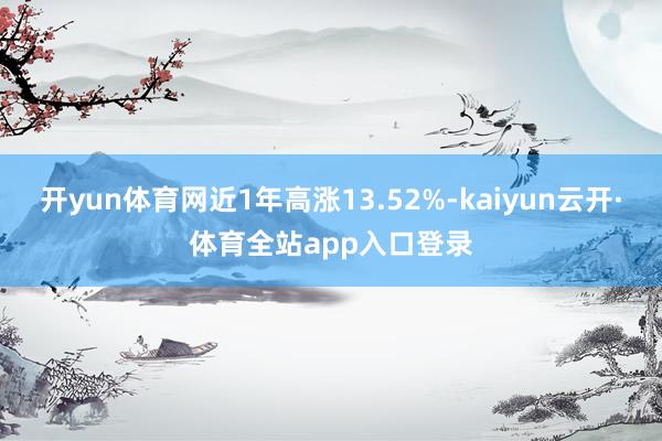 开yun体育网近1年高涨13.52%-kaiyun云开·体育全站app入口登录
