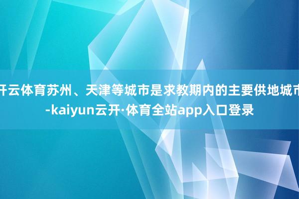 开云体育苏州、天津等城市是求教期内的主要供地城市-kaiyun云开·体育全站app入口登录