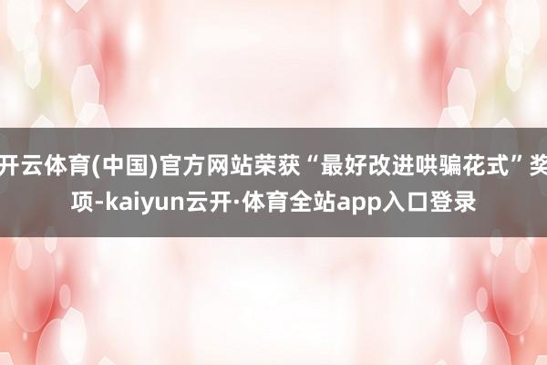 开云体育(中国)官方网站荣获“最好改进哄骗花式”奖项-kaiyun云开·体育全站app入口登录