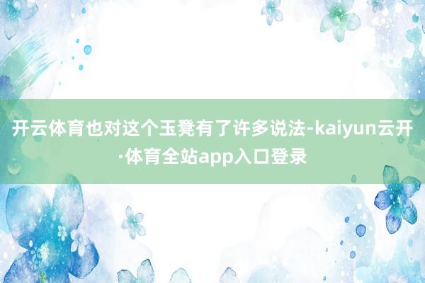 开云体育也对这个玉凳有了许多说法-kaiyun云开·体育全站app入口登录