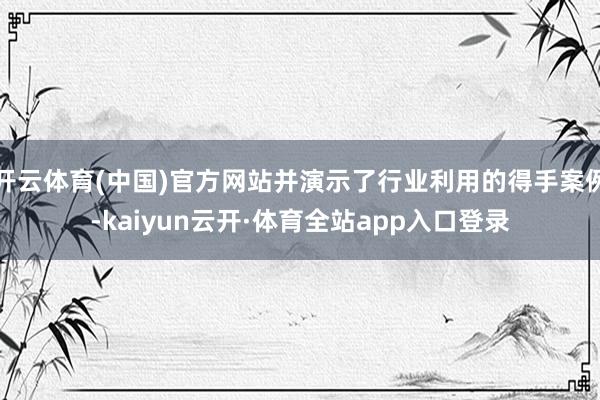 开云体育(中国)官方网站并演示了行业利用的得手案例-kaiyun云开·体育全站app入口登录