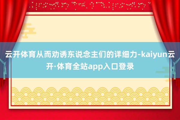云开体育从而劝诱东说念主们的详细力-kaiyun云开·体育全站app入口登录