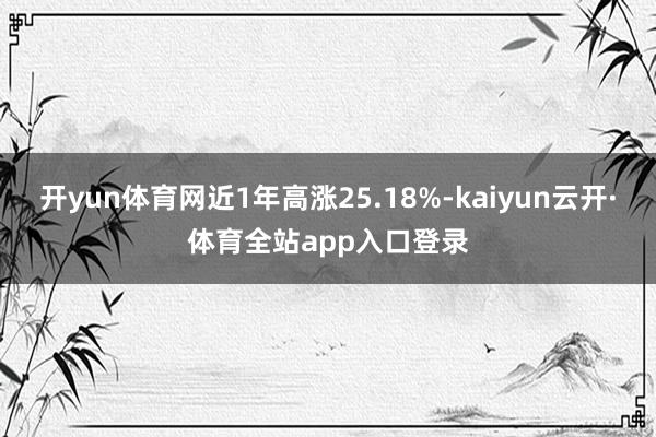 开yun体育网近1年高涨25.18%-kaiyun云开·体育全站app入口登录