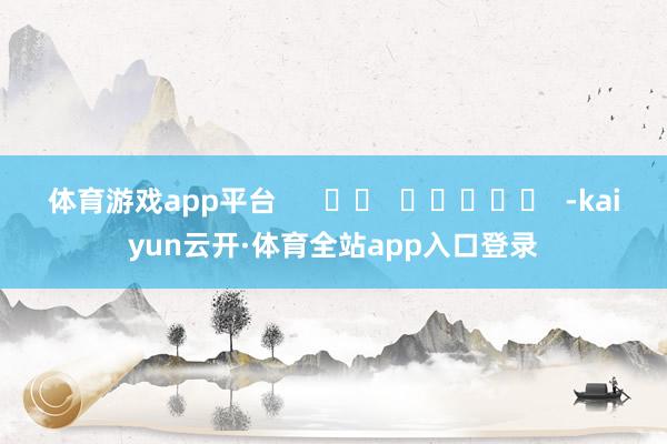 体育游戏app平台      		  					  -kaiyun云开·体育全站app入口登录