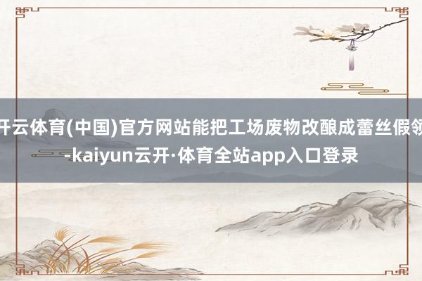 开云体育(中国)官方网站能把工场废物改酿成蕾丝假领-kaiyun云开·体育全站app入口登录