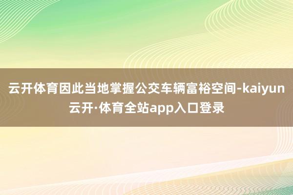 云开体育因此当地掌握公交车辆富裕空间-kaiyun云开·体育全站app入口登录