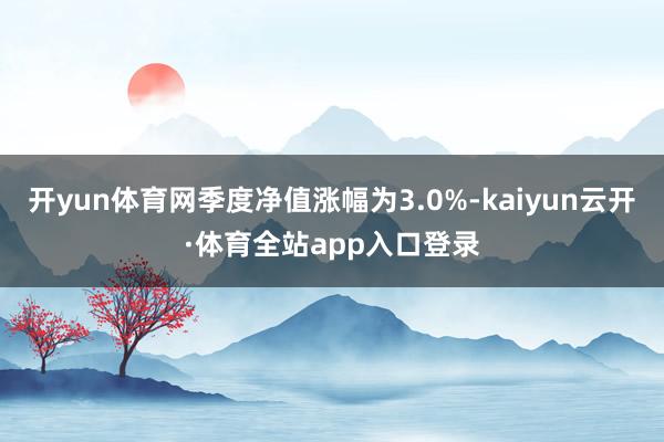 开yun体育网季度净值涨幅为3.0%-kaiyun云开·体育全站app入口登录