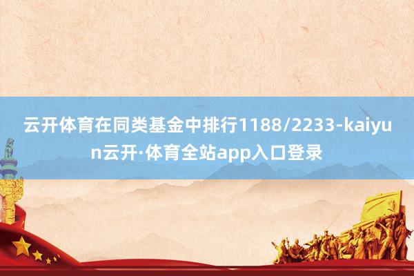 云开体育在同类基金中排行1188/2233-kaiyun云开·体育全站app入口登录