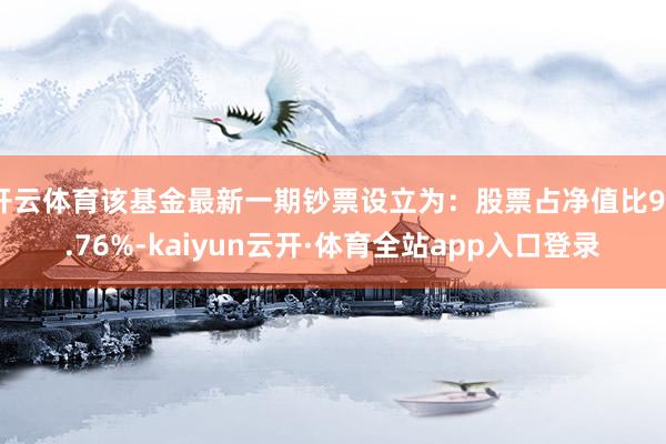 开云体育该基金最新一期钞票设立为：股票占净值比99.76%-kaiyun云开·体育全站app入口登录