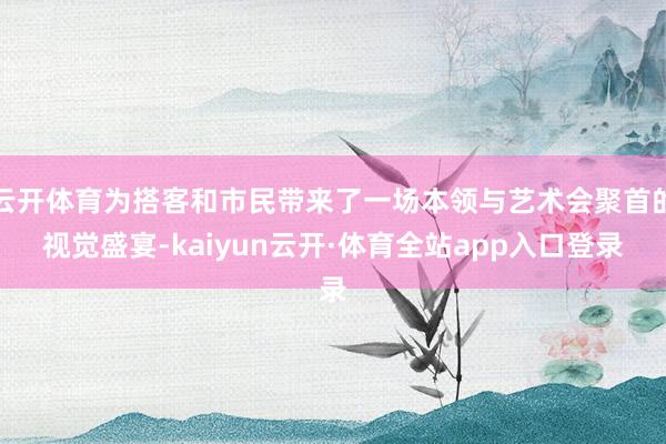 云开体育为搭客和市民带来了一场本领与艺术会聚首的视觉盛宴-kaiyun云开·体育全站app入口登录