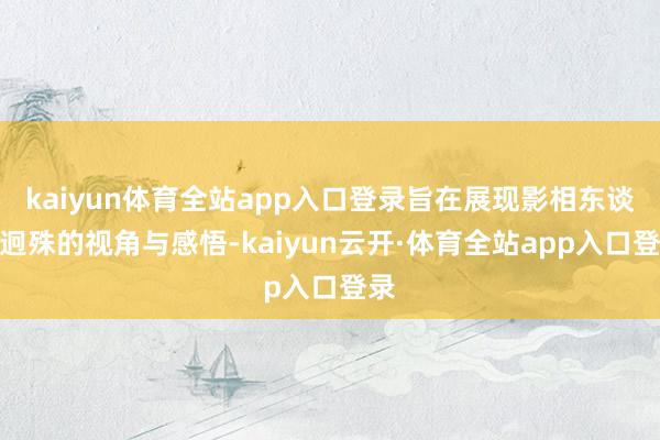 kaiyun体育全站app入口登录旨在展现影相东谈主迥殊的视角与感悟-kaiyun云开·体育全站app入口登录
