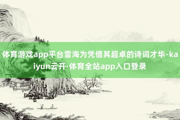 体育游戏app平台雷海为凭借其超卓的诗词才华-kaiyun云开·体育全站app入口登录