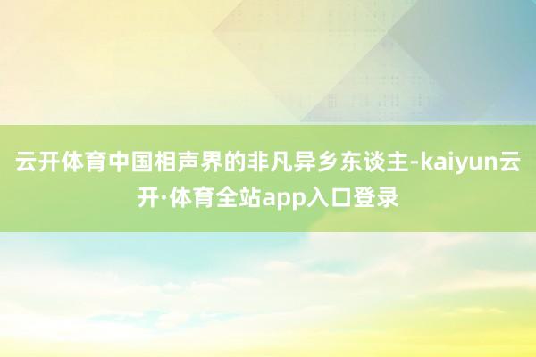 云开体育中国相声界的非凡异乡东谈主-kaiyun云开·体育全站app入口登录