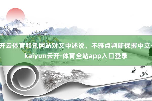 开云体育和讯网站对文中述说、不雅点判断保握中立-kaiyun云开·体育全站app入口登录