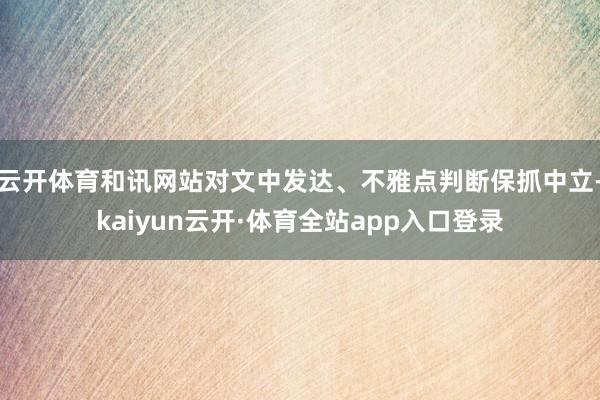 云开体育和讯网站对文中发达、不雅点判断保抓中立-kaiyun云开·体育全站app入口登录