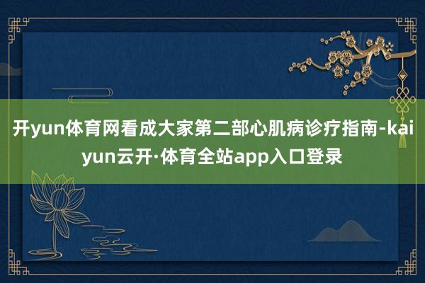 开yun体育网看成大家第二部心肌病诊疗指南-kaiyun云开·体育全站app入口登录