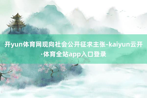 开yun体育网现向社会公开征求主张-kaiyun云开·体育全站app入口登录