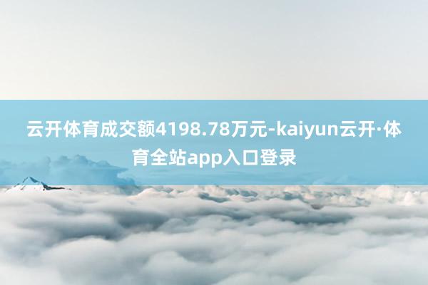 云开体育成交额4198.78万元-kaiyun云开·体育全站app入口登录