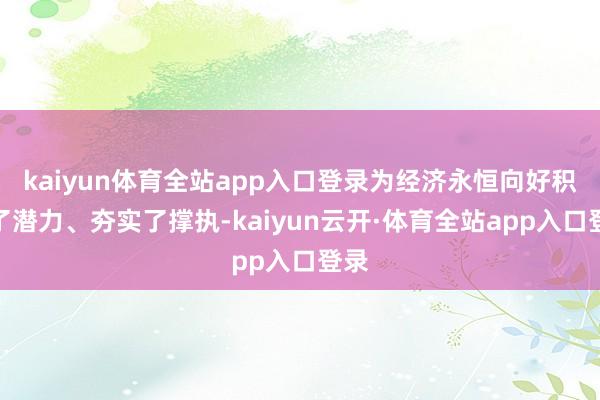 kaiyun体育全站app入口登录为经济永恒向好积贮了潜力、夯实了撑执-kaiyun云开·体育全站app入口登录