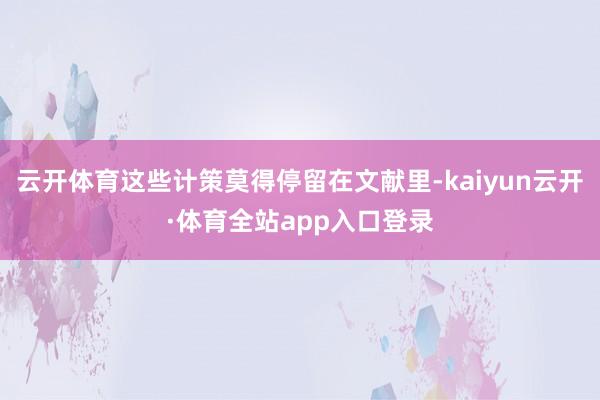 云开体育这些计策莫得停留在文献里-kaiyun云开·体育全站app入口登录