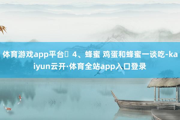 体育游戏app平台✅4、蜂蜜 鸡蛋和蜂蜜一谈吃-kaiyun云开·体育全站app入口登录
