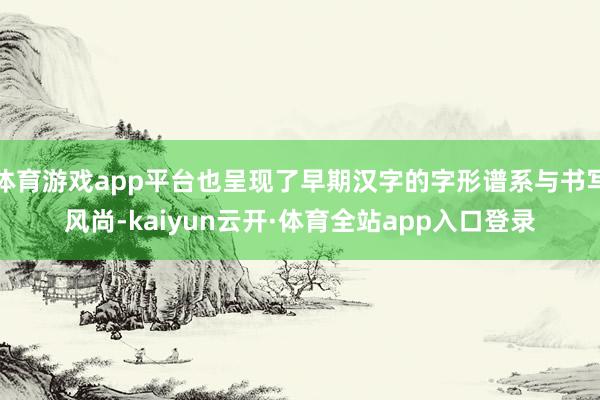体育游戏app平台也呈现了早期汉字的字形谱系与书写风尚-kaiyun云开·体育全站app入口登录