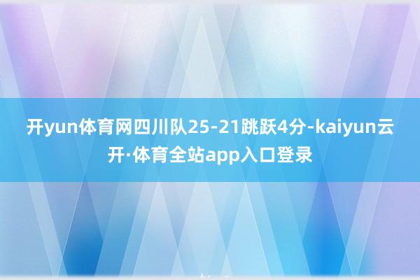 开yun体育网四川队25-21跳跃4分-kaiyun云开·体育全站app入口登录