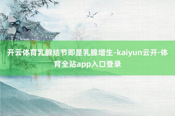 开云体育乳腺结节即是乳腺增生-kaiyun云开·体育全站app入口登录