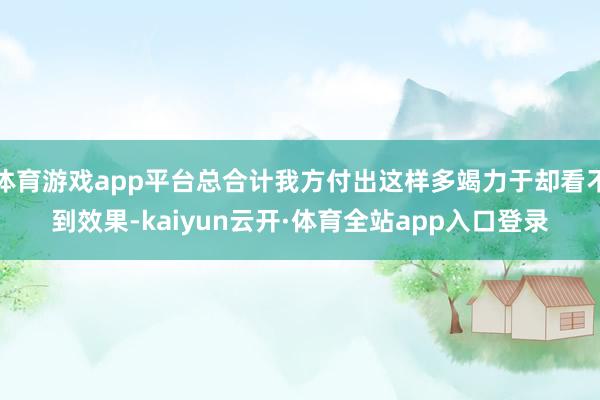 体育游戏app平台总合计我方付出这样多竭力于却看不到效果-kaiyun云开·体育全站app入口登录