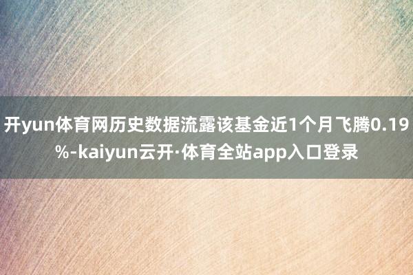 开yun体育网历史数据流露该基金近1个月飞腾0.19%-kaiyun云开·体育全站app入口登录