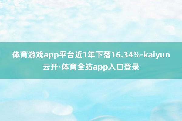 体育游戏app平台近1年下落16.34%-kaiyun云开·体育全站app入口登录