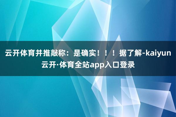 云开体育并推敲称:是确实!!!据了解-kaiyun云开·体育全站app入口登录