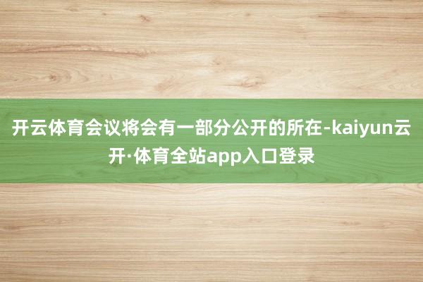 开云体育会议将会有一部分公开的所在-kaiyun云开·体育全站app入口登录
