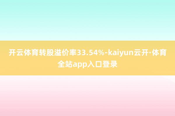 开云体育转股溢价率33.54%-kaiyun云开·体育全站app入口登录