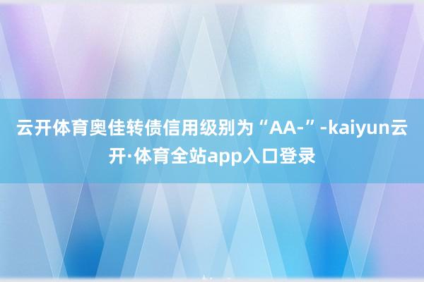 云开体育奥佳转债信用级别为“AA-”-kaiyun云开·体育全站app入口登录