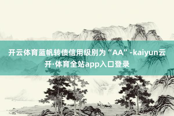 开云体育蓝帆转债信用级别为“AA”-kaiyun云开·体育全站app入口登录