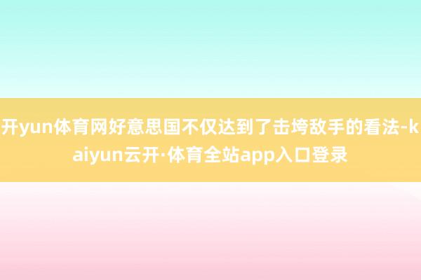 开yun体育网好意思国不仅达到了击垮敌手的看法-kaiyun云开·体育全站app入口登录