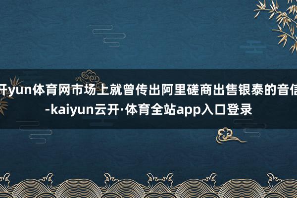 开yun体育网市场上就曾传出阿里磋商出售银泰的音信-kaiyun云开·体育全站app入口登录