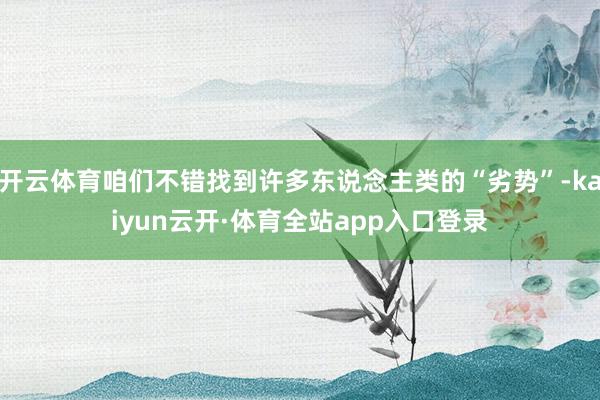 开云体育咱们不错找到许多东说念主类的“劣势”-kaiyun云开·体育全站app入口登录