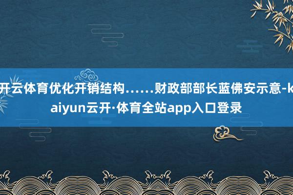 开云体育优化开销结构……财政部部长蓝佛安示意-kaiyun云开·体育全站app入口登录