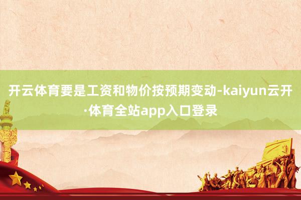 开云体育要是工资和物价按预期变动-kaiyun云开·体育全站app入口登录