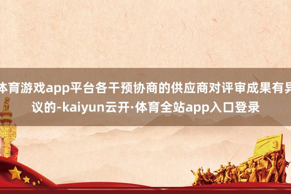 体育游戏app平台各干预协商的供应商对评审成果有异议的-kaiyun云开·体育全站app入口登录