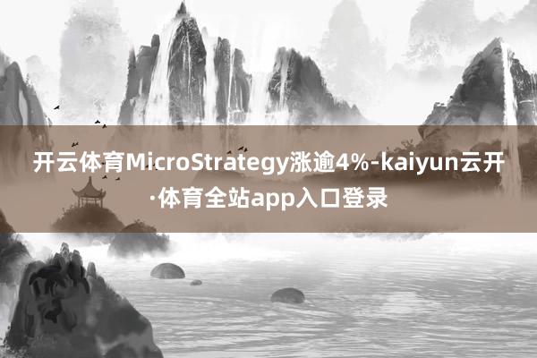 开云体育MicroStrategy涨逾4%-kaiyun云开·体育全站app入口登录