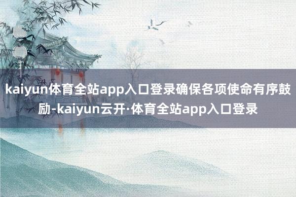 kaiyun体育全站app入口登录确保各项使命有序鼓励-kaiyun云开·体育全站app入口登录