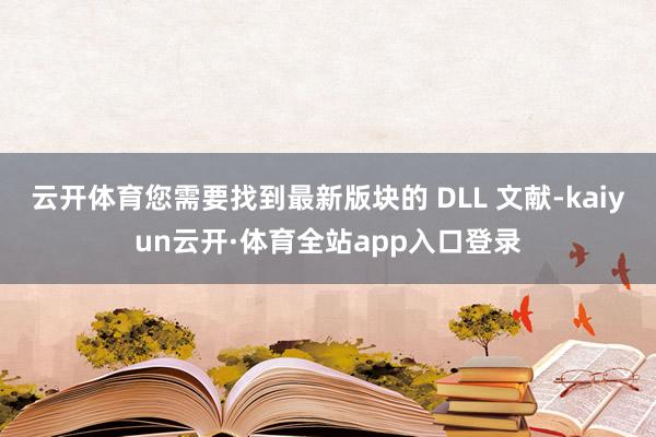 云开体育您需要找到最新版块的 DLL 文献-kaiyun云开·体育全站app入口登录