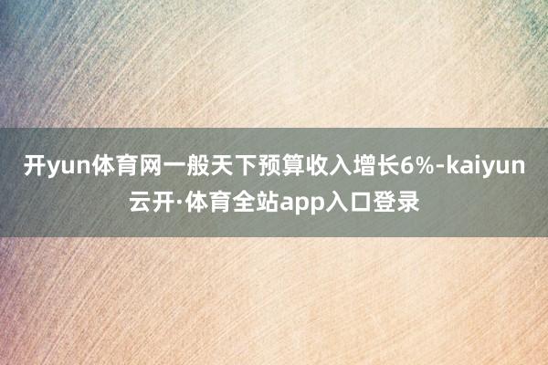 开yun体育网一般天下预算收入增长6%-kaiyun云开·体育全站app入口登录