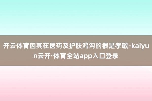 开云体育因其在医药及护肤鸿沟的很是孝敬-kaiyun云开·体育全站app入口登录