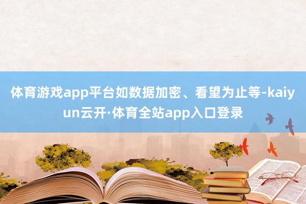 体育游戏app平台如数据加密、看望为止等-kaiyun云开·体育全站app入口登录